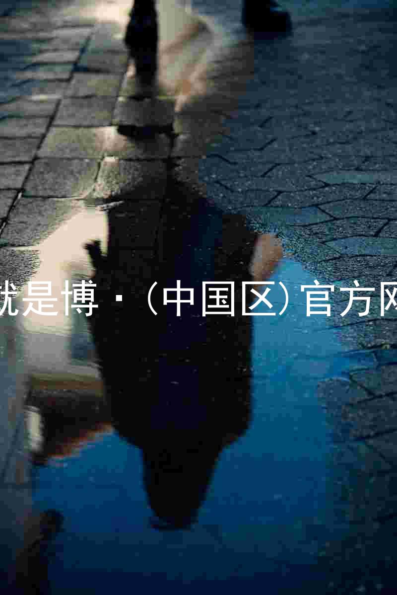 人生就是博·(中国区)官方网站z6