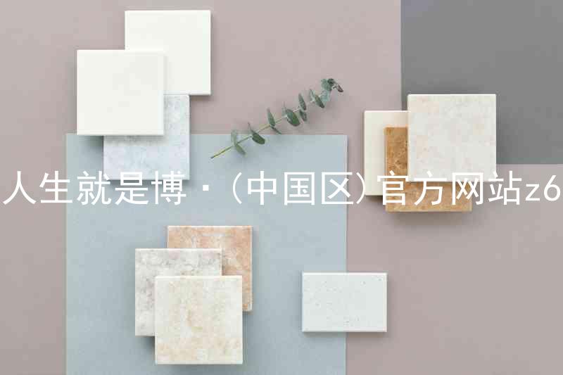 人生就是博·(中国区)官方网站z6